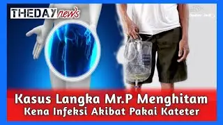 KASUS LANGKA PRIA TUTUP USIA USAI Mr.P MENGHITAM KERENA INFEKSI AKIBAT PAKAI KATETER