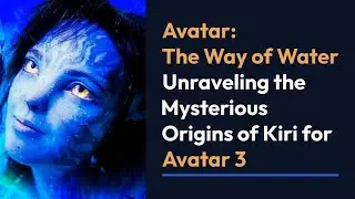 Avatar: The Way of Water - Unraveling the Mysterious Origins of Kiri for Avatar 3