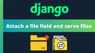 Attach a file field to a Django model and serve uploaded files