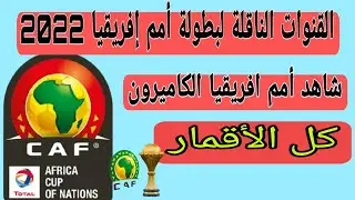 جميع القنوات الناقلة لكأس أمم إفريقيا 2022 / تردد القنوات الناقلة لكأس الأمم الأفريقية 2022