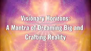 Visionary Horizons: A Mantra of Dreaming Big and Crafting Reality