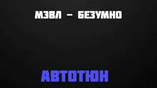 Мэвл - Безумно [Автотюн]