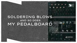Soldering Blows and So Does my Pedalboard