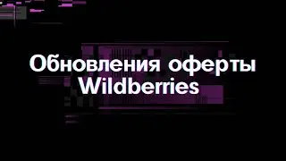 Обновление оферты WILDBERRIES. Что добавилось и изменилось в последнем обновлении.