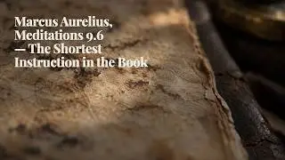 Marcus Aurelius, Meditations 9.6 — The Shortest Instruction in the Book