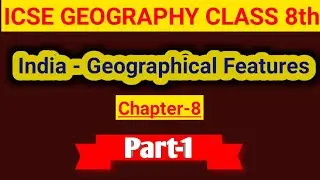 India - Geographical Features, Chapter-8,Part-1, ICSE BOARD, CLASS VIII Geography