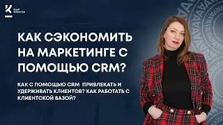 Как с помощью CRM  привлекать и удерживать клиентов? Как работать с клиентской базой?