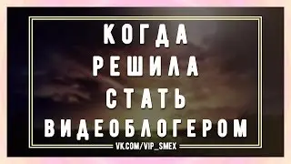 Когда решила стать видеоблогером