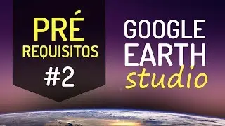 #2 - GOOGLE EARTH STUDIO - INTRODUÇÃO E PRÉ-REQUISITOS