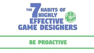 The 7 Habits of Highly Effective Game Designers | Be Proactive