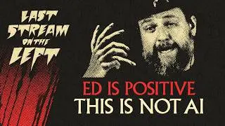 ED IS POSITIVE THIS IS NOT AI /// Last Stream on The Left /// March 17th, 2026
