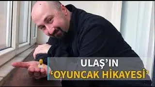 Ulaş'ın 'oyuncak hikâyesi'