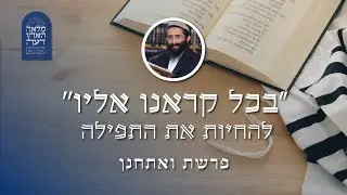 פרשת ואתחנן • הרב ראובן ששון • 'בכל קוראנו אליו' - להחיות את התפילה