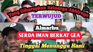 Akhirnya Proses Yang Ditunggu Keluarga Serda Iman B Gea Terkabulkan