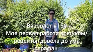 Вязовлог #150 /моя первая работа крючком/довела до ума сарафан/рецепты