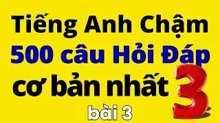500 Câu Tiếng Anh Hỏi Đáp Cơ Bản Nhất | Bài 3 | Học Tiếng Anh Chậm | Tiếng Anh Giao Tiếp