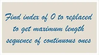 Find index of 0 to replaced to get maximum length sequence of continuous ones
