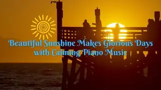 Beautiful Sunshine Makes Glorious Days with Calming Piano Music