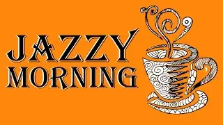 JAZZY MORNING - Happy Jazz Music to Wake Up Easier and Start the Day Right