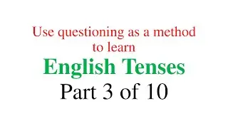 Use Questioning as a method to learn English Tenses - Part 3 of 10