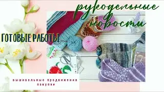 Рукодельные новости. Готовые работы. Продвижения процессов. Вышивка. Покупки.