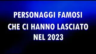 I PERSONAGGI FAMOSI CHE CI HANNO LASCIATO NEL 2023