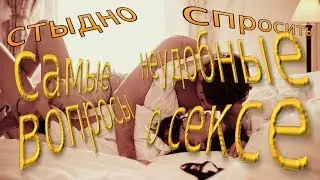 Самые неудобные вопросы о сексе