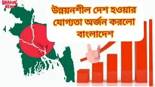 উন্নয়নশীল দেশের যোগ্যতা অর্জন করলো বাংলাদেশ ।। উন্নয়নশীল দেশের যোগ্যতা পেলো বাংলাদেশ ।। Bangladesh