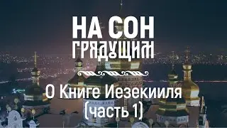 On the Book of Ezekiel (Part 1) – Before Sleep – Archpriest Andrei Tkachev