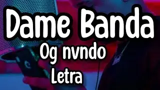 Og Nvndo - Dame Banda (letra/lyrics)