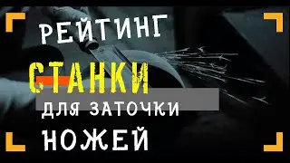 ТОП 10 ЛУЧШИХ СТАНКОВ ДЛЯ ЗАТОЧКИ НОЖЕЙ