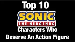 Top 10 Sonic The Hedgehog Characters That Deserve An Action Figure.