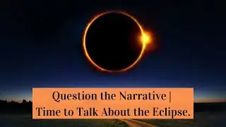 Question the Narrative | Time to Talk About the Eclipse