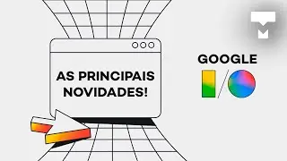 Resumão do Google I/O 2024! Saiba tudo que rolou