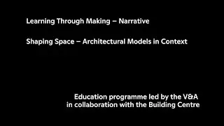 Learning Through Making – Narrative: Shaping Space - Architectural Models in Context