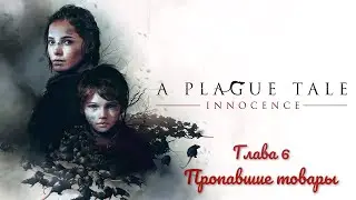 Прохождение игры a Plague Tale: Innocence с русской озвучкой. Глава 6. Пропавшие товары.