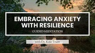 A Guided Meditation for Embracing Anxiety with Resilience with Dr. Kate Truitt