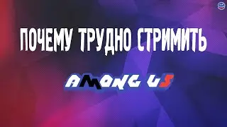 ПОЧЕМУ ТРУДНО СТРИМИТЬ AMONG US
