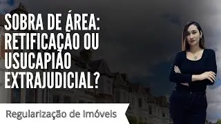 Sobra de área: retificação ou usucapião extrajudicial?