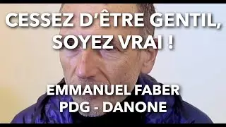 Cessez d'être gentil, soyez vrai ! / Emmanuel Faber - PDG - Danone