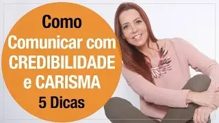 Como comunicar com CREDIBILIDADE e CARISMA - 5 DICAS