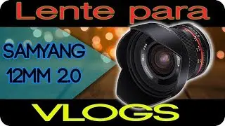 El Lente ideal para Vlogs Samyang 12mm 2.0 Sony 6500