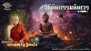 "วิธีตัดกรรมตัดเวร โดยหลวงพ่อจรัญ ฐิตธมฺโม วัดอัมพวัน จ.สิงห์บุรี" [ธรรมะผ่อนคลาย]