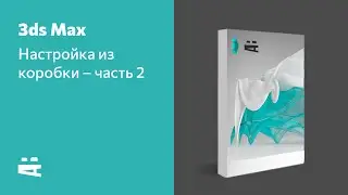 3ds Max – настройка из коробки, часть 2