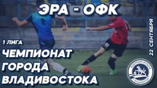 ЭРА - ОФК. Открытый Чемпионат города Владивостока по футболу, сезон 2022 года