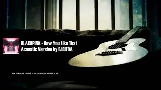 BLACKPINK - How You Like That (Acoustic Version with Lyrics/Chords in Description)