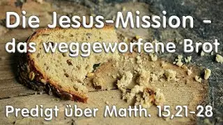 Die Jesus-Mission - das weggeworfene Brot - Predigt über Matthäus 15,21-28 von Friedemann Wunderlich