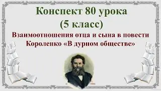 80 урок 3 четверть 5 класс. Взаимоотношения отца и сына в повести В.Г. Короленко «В дурном обществе»