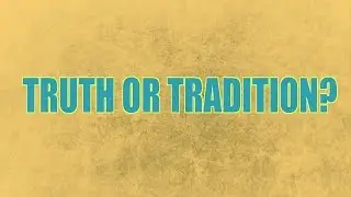 Truth or Tradition? (14 Min)