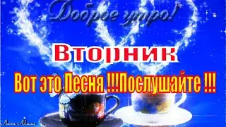Доброе Утро  Вторник  Вот это Песня !!! Послушайте !!! Пожелание  С Добрым Утром  Видео открытка